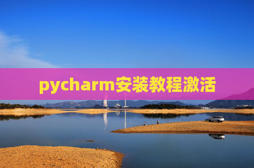 pycharm安装教程激活 pycharm安装教程激活
